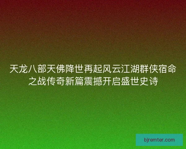 天龙八部天佛降世再起风云江湖群侠宿命之战传奇新篇震撼开启盛世史诗